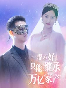 混不好只能继承万亿家产（98集）免费短剧就是爽