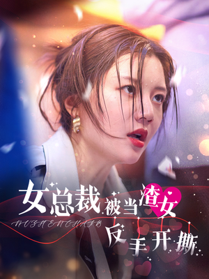 女总裁被当渣女反手开撕（30集）全集都在这里了