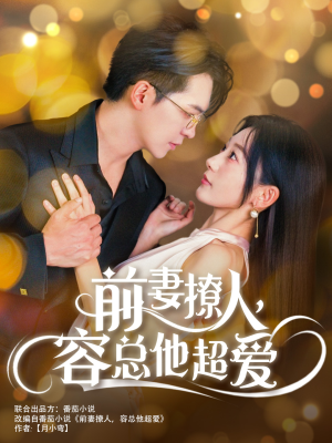 前妻撩人，容总他超爱（60集）小短剧抢先看