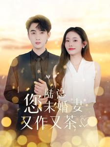 陆总您未婚妻又作又茶（100集）精彩热门短剧