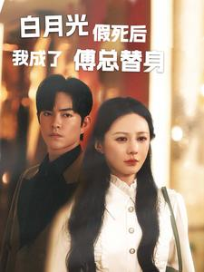 白月光假死后我成了傅总替身（60集）精彩短剧热播