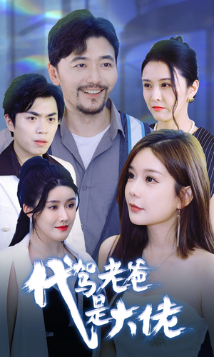 代驾老爸是大佬（65集）我真的爱了