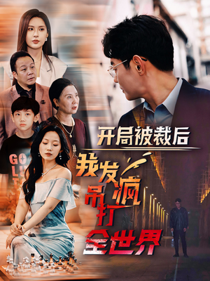 开局被裁后我发疯吊打全世界（52集）评价怎么样