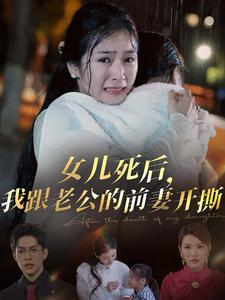 女儿死后，我跟老公的前妻开撕（57集）短剧热门推荐