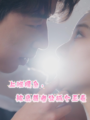 上班摸鱼，被总裁老公抓个正着（60集）全集免费看短剧