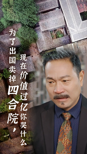 为了出国卖掉四合院，现在价值过亿你哭什么（30集）免费短剧合集