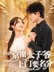 玩过火，京圈太子爷上门要名分（97集）热播短剧分享
