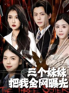 三个妹妹把我全网曝光（100集）火爆短剧来袭