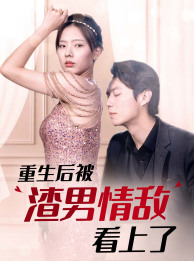 重生后被渣男情敌看上了（97集）免费观看就是爽