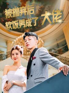 被抛弃后软饭男成了大佬（100集）免费短剧看全集