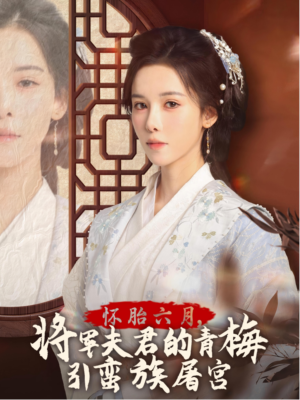怀胎六月，将军夫君的青梅引蛮族屠宫（36集）超甜短剧分享