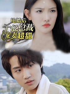 抢婚后千亿总裁宠妻超甜（77集）短剧太上头了