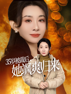 35岁被裁后她飒爽归来（58集）最新上映的短剧