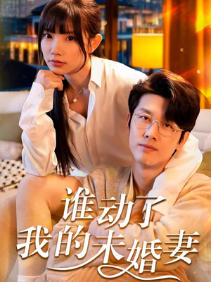 谁动了我的未婚妻（30集）正能量短剧分享