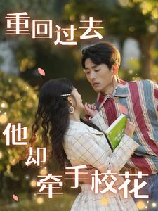重回过去他却牵手校花（84集）男频短剧推荐