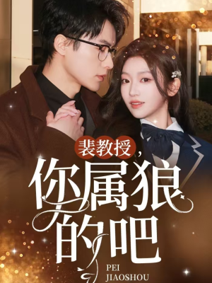 裴教授你属狼的吧（76集） 超级好看的短剧