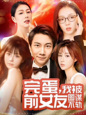 完蛋我被前女友图谋不轨（91集） 最新热门短剧