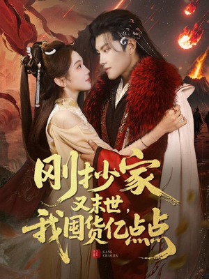 刚抄家又未世，我围货亿点点（68集） 精彩短剧下载