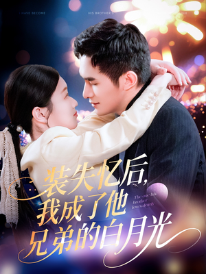装失忆后，我成了他兄弟的白月光（100集）独家短剧免费看