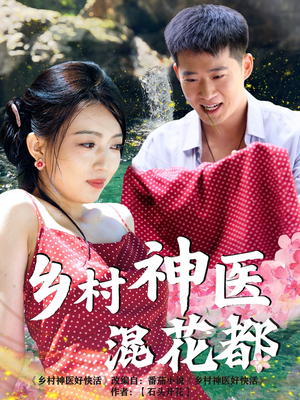 乡村神医混花都（82集）好看的短剧电影