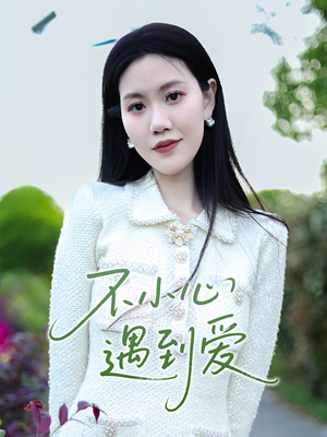不小心遇到爱（21集）免费观看就是爽