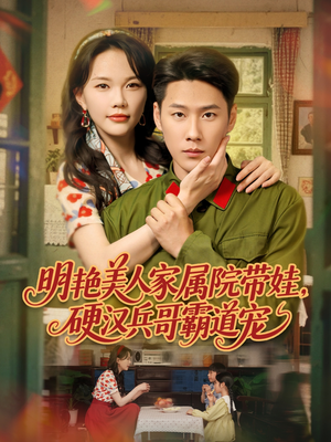 明艳美人家属院带娃，硬汉兵哥霸道宠（83集）短剧全集完整版