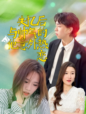 失忆后与帅气的他意外热恋（18集）精彩短剧来了