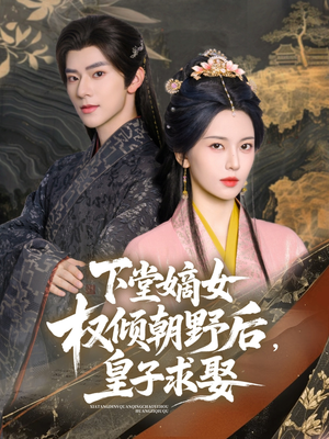 下堂嫡女权倾朝野后，皇子求娶（79集）我真的爱了