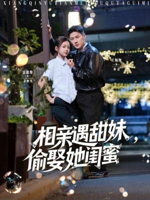 相亲遇甜妹，偷娶她闺蜜（118集）上热门短剧