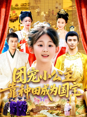 团宠小公主靠种田成为国宝（104集）短剧后续更精彩