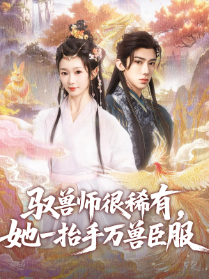 驭兽师很稀有她一抬手万兽臣服（87集）免费看短剧