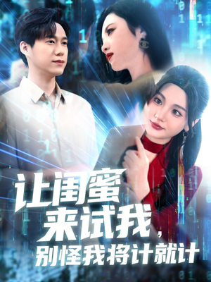 让闺蜜来试我，别怪我将计就计（117集）最火爆的短剧