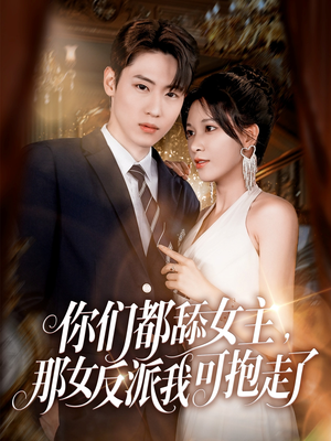 你们都舔女主那女反派我可抱走了（77集）最新热播短剧