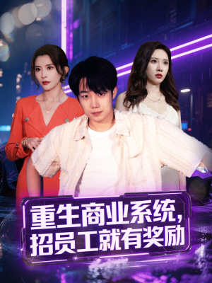 重生商业系统，招员工就有奖励（80集）热播短剧抢先看