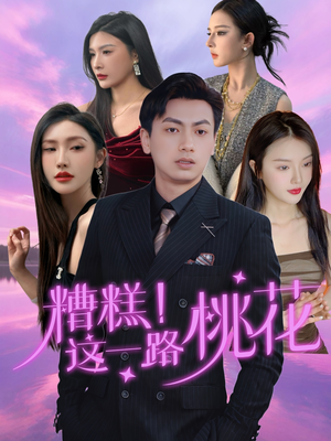 糟糕！这一路桃花（50集）精彩短剧来袭