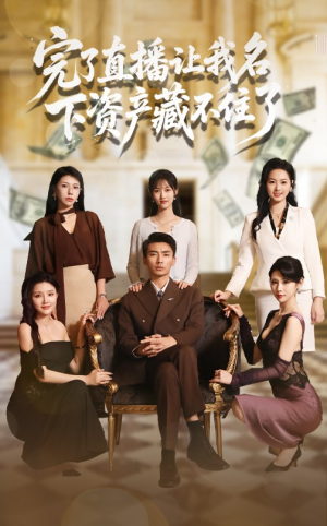 完了直播让我名下资产藏不住了（60集）免费短剧就是爽