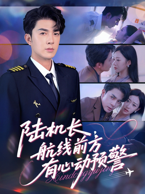 陆机长航线前方有心动预警（80集）这部短剧太好看