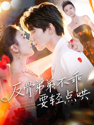 反骨弟弟不乖要轻点哄（106集）精彩短剧看不停