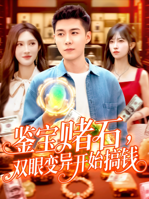 鉴宝赌石双眼变异开始搞钱（99集）火热短剧抢先看