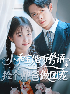 小乖宝能听兽语，捡个帅爸做团宠（72集）短剧热播中