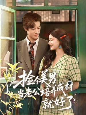 捡个美男当老公培养成材就好了（60集）女主角是谁