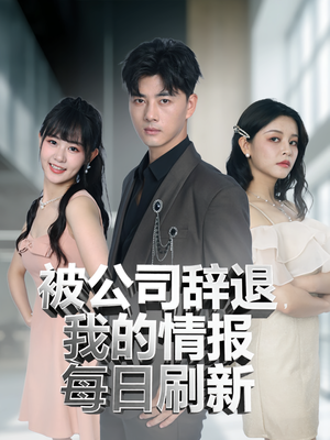 被公司辞退我的情报每日刷新（80集）短剧中追到爽