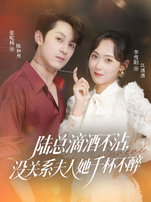 陆总滴酒不沾，没关系夫人她千杯不醉（46集）短剧更新抢先看