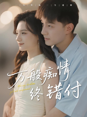 万般痴情终错付（60集）短剧抢先看