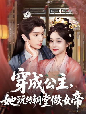 穿成公主她玩转朝堂做女帝（67集）短剧太上头了
