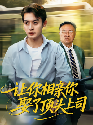 让你相亲你娶了顶头上司（60集）精彩短剧又来了