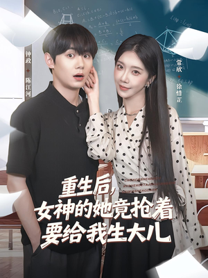 重生后女神的她竟抢着要给我生大儿（89集）原创精彩短剧