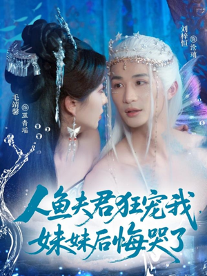 人鱼夫君狂宠我妹妹后悔哭了（79集）甜宠短剧推荐