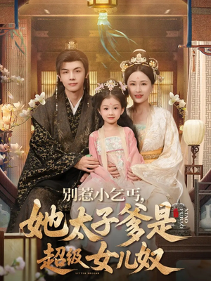 别惹小乞丐她太子爹是超级女儿奴（75集）恋爱短剧分享
