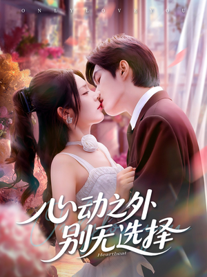 心动之外别无选择（64集）精彩短剧看不停